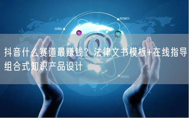 抖音什么赛道最赚钱？法律文书模板+在线指导组合式知识产品设计