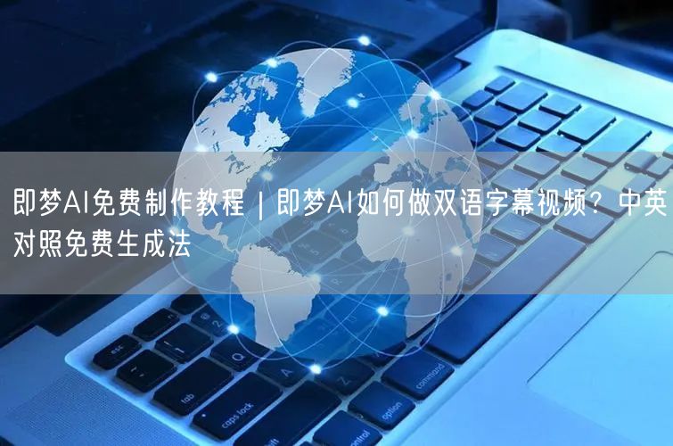 即梦AI免费制作教程｜即梦AI如何做双语字幕视频？中英对照免费生成法